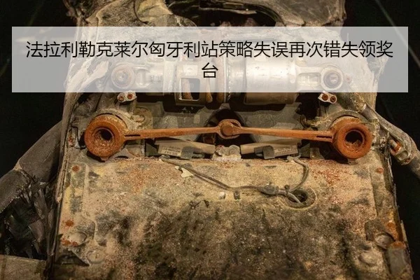 法拉利勒克莱尔匈牙利站策略失误再次错失领奖台