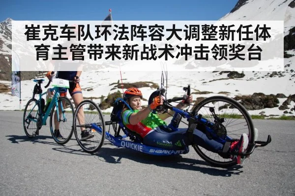 崔克车队环法阵容大调整新任体育主管带来新战术冲击领奖台
