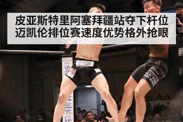皮亚斯特里阿塞拜疆站夺下杆位迈凯伦排位赛速度优势格外抢眼