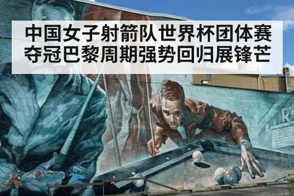 中国女子射箭队世界杯团体赛夺冠巴黎周期强势回归展锋芒
