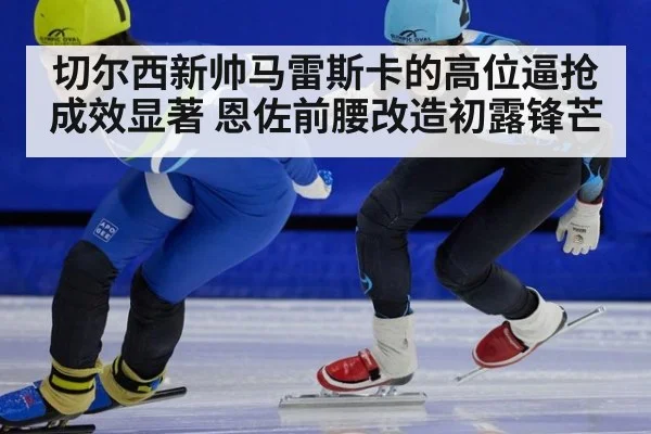 切尔西新帅马雷斯卡的高位逼抢成效显著 恩佐前腰改造初露锋芒