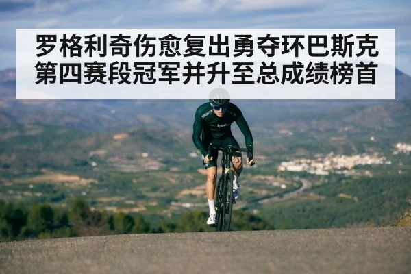 罗格利奇伤愈复出勇夺环巴斯克第四赛段冠军并升至总成绩榜首