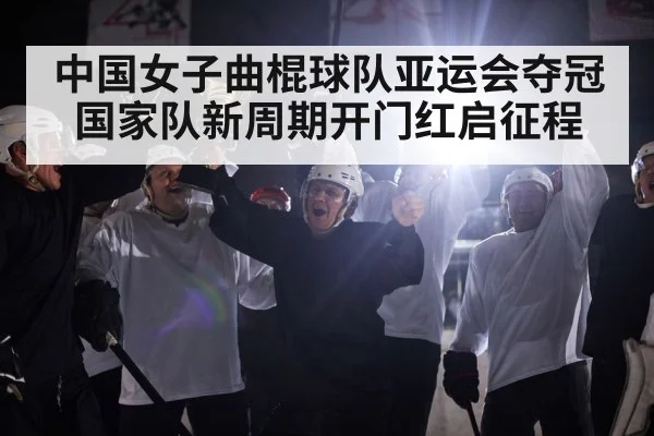 中国女子曲棍球队亚运会夺冠国家队新周期开门红启征程
