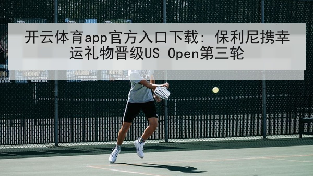 开云体育app官方入口下载: 保利尼携幸运礼物晋级US Open第三轮 开云体育app官方入口下载: 保利尼携幸运礼物晋级US Open第三轮