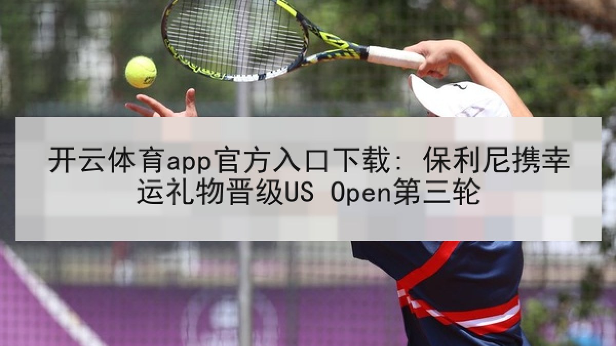 开云体育app官方入口下载: 保利尼携幸运礼物晋级US Open第三轮