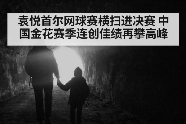 袁悦首尔网球赛横扫进决赛 中国金花赛季连创佳绩再攀高峰