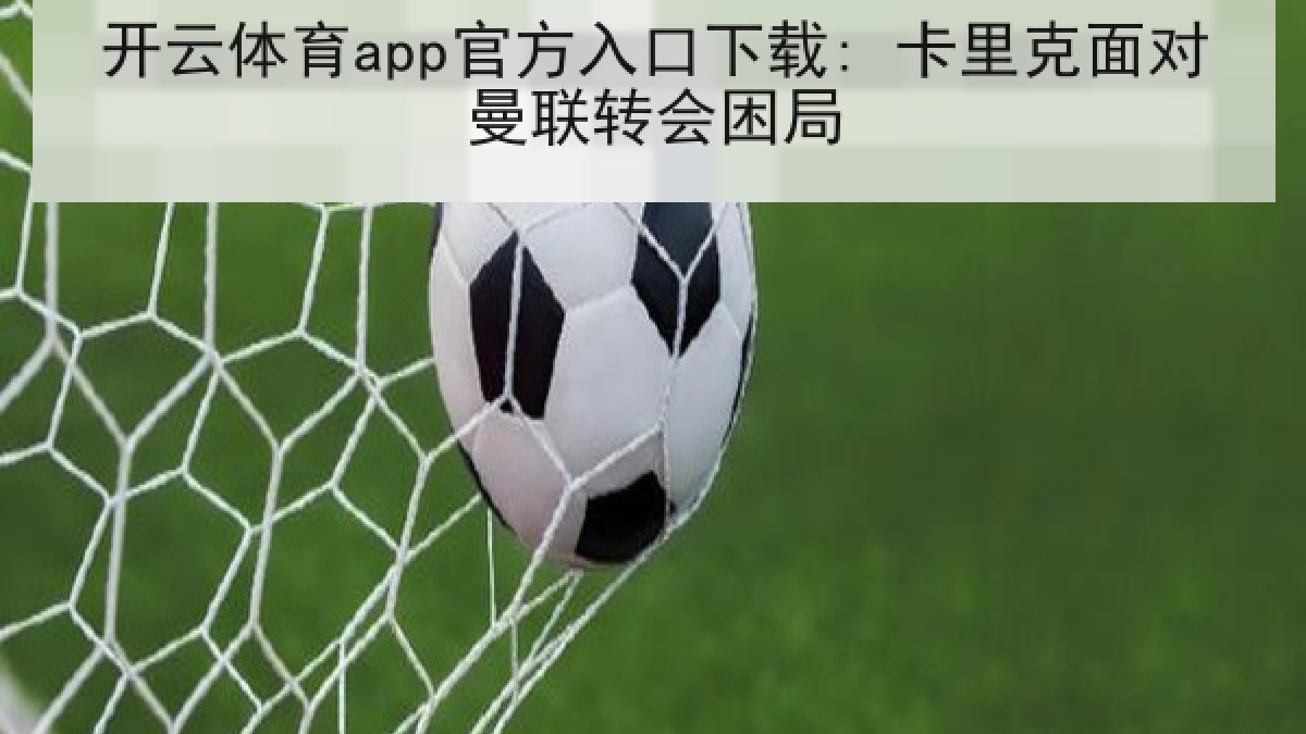 开云体育app官方入口下载: 卡里克面对曼联转会困局 开云体育app官方入口下载: 卡里克面对曼联转会困局